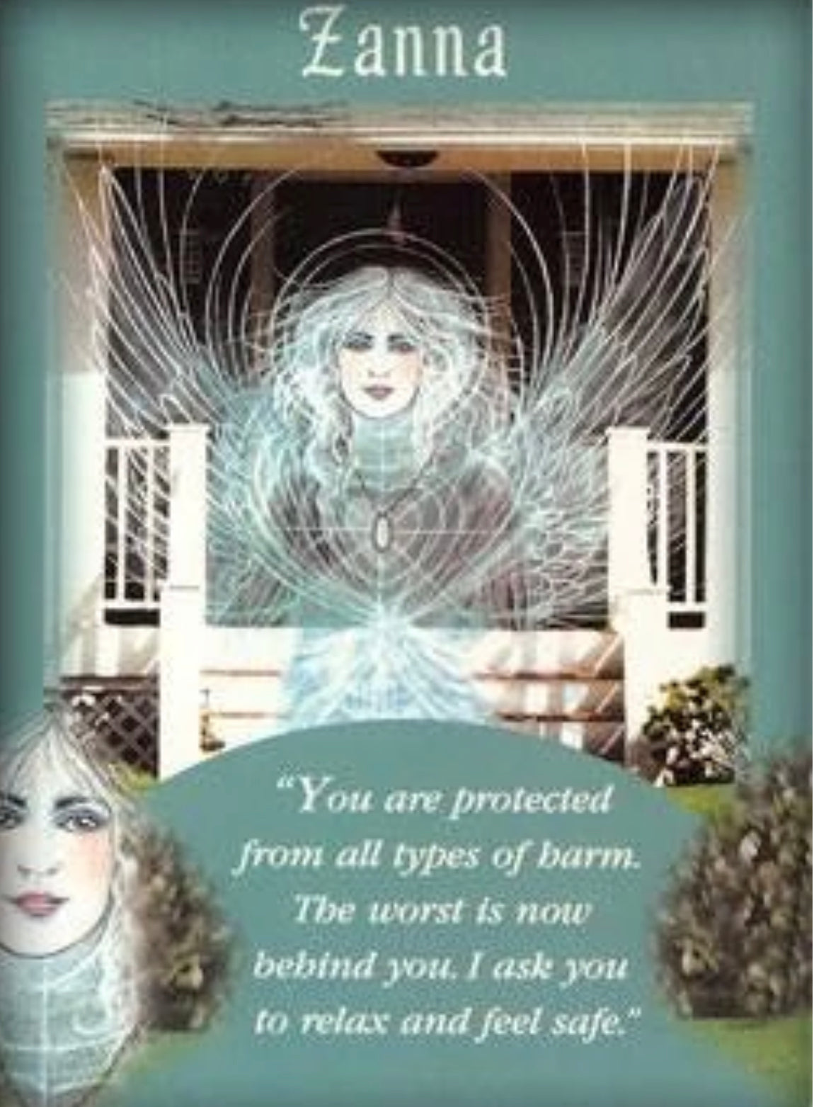You are protected from all types of harm. The worst is now behind you. I ask you to relax and feel safe.