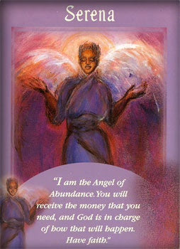 I am the Angel of Abundance. You will receive the money that you need, and God is in charge of how that will happen. Have faith.
