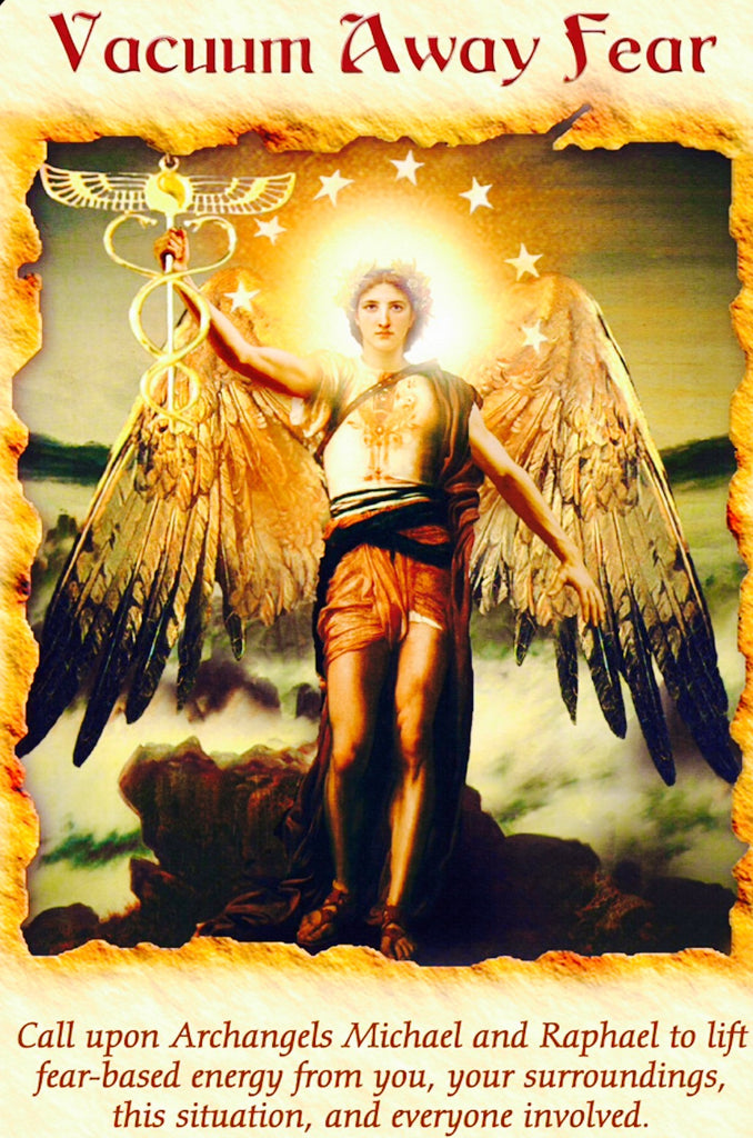 Vacuum Away Fear: “Call upon Archangels Michael and Raphael to lift fear-based energy from you, your surroundings, this situation, and everyone involved.”