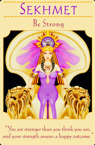 Sekhmet ~ Be Strong: “You are stronger than you think you are, and your strength assures a happy outcome.”