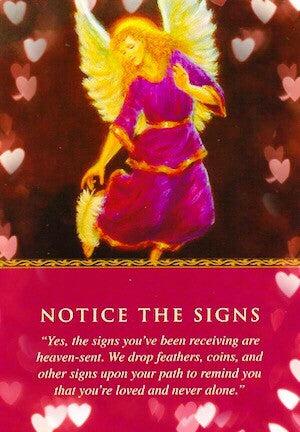 Yes the signs you been receiving our heaven sent.  We drop feathers, coins and other signs up on your path to remind you that you’re loved and never alone.”
