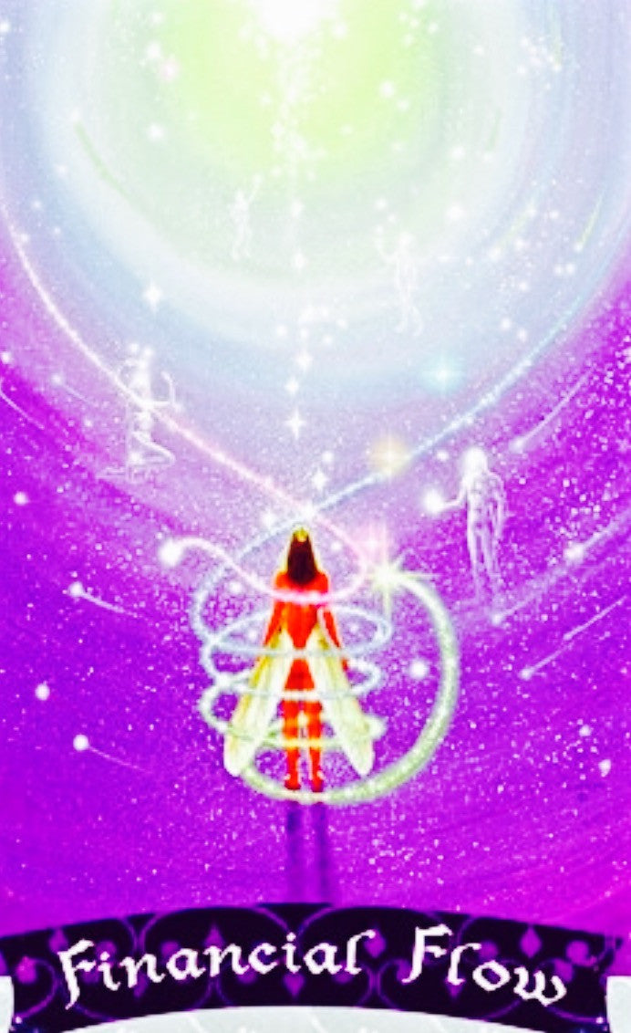 Financial Flow: “You have manifested a new sense of abundance in your life. Any financial blocks have successfully been removed, and you are now in the flow of increased prosperity. Congratulations!.”