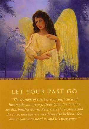 Message From Your Angels: “The burden of carting your past around has made you weary, Dear One. It’s time to set this burden down. Keep only the lessons and the love, and leave everything else behind. You don’t want it or need it, and it’s now gone.”